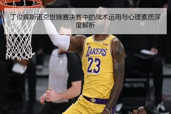 丁俊晖斯诺克世锦赛决赛中的战术运用与心理素质深度解析