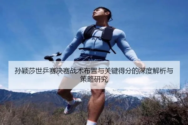 孙颖莎世乒赛决赛战术布置与关键得分的深度解析与策略研究